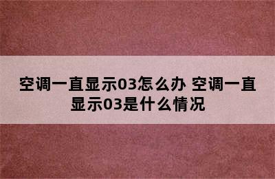 空调一直显示03怎么办 空调一直显示03是什么情况